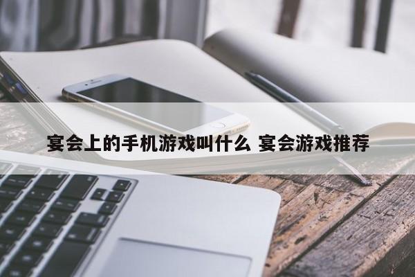 宴会上的手机游戏叫什么 宴会游戏推荐-第1张图片