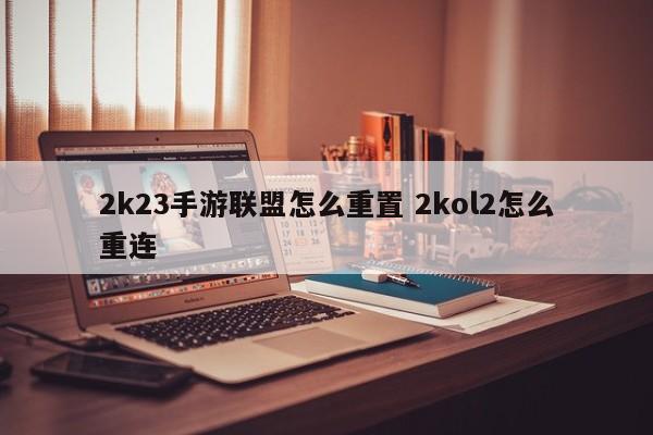 2k23手游联盟怎么重置 2kol2怎么重连-第1张图片