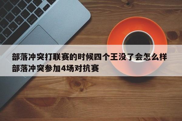 部落冲突打联赛的时候四个王没了会怎么样 部落冲突参加4场对抗赛-第1张图片