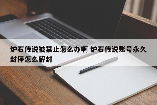 炉石传说被禁止怎么办啊 炉石传说账号永久封停怎么解封-第1张图片