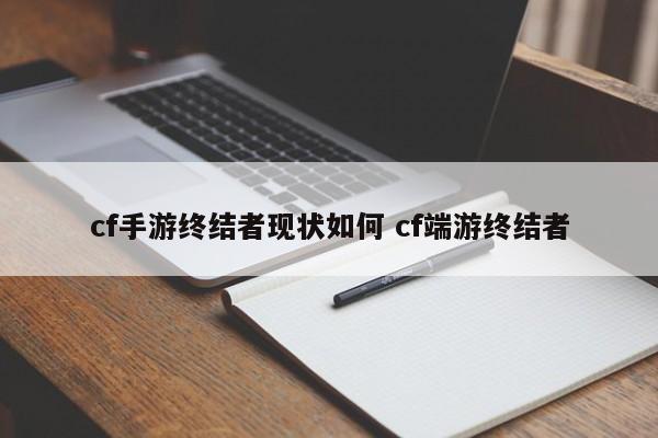 cf手游终结者现状如何 cf端游终结者-第1张图片