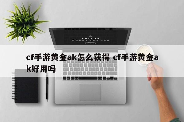 cf手游黄金ak怎么获得 cf手游黄金ak好用吗-第1张图片