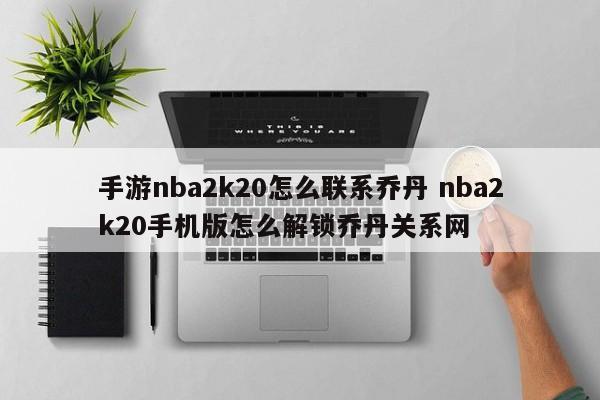 手游nba2k20怎么联系乔丹 nba2k20手机版怎么解锁乔丹关系网-第1张图片