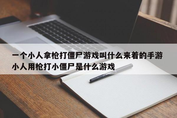 一个小人拿枪打僵尸游戏叫什么来着的手游 小人用枪打小僵尸是什么游戏-第1张图片