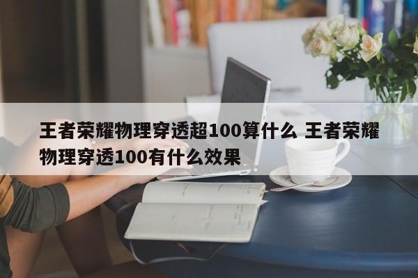 王者荣耀物理穿透超100算什么 王者荣耀物理穿透100有什么效果-第1张图片