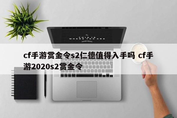 cf手游赏金令s2仁德值得入手吗 cf手游2020s2赏金令-第1张图片