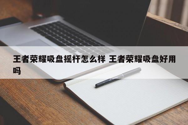 王者荣耀吸盘摇杆怎么样 王者荣耀吸盘好用吗-第1张图片