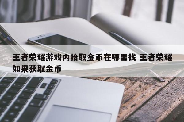 王者荣耀游戏内拾取金币在哪里找 王者荣耀如果获取金币-第1张图片