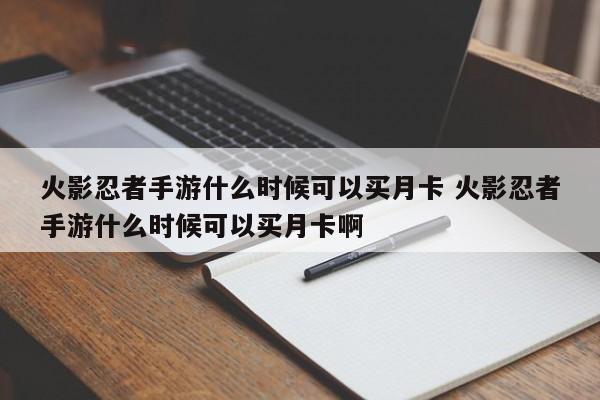 火影忍者手游什么时候可以买月卡 火影忍者手游什么时候可以买月卡啊-第1张图片