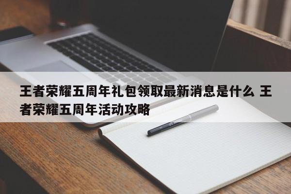 王者荣耀五周年礼包领取最新消息是什么 王者荣耀五周年活动攻略-第1张图片