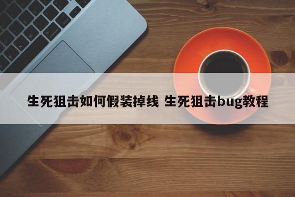 生死狙击如何假装掉线 生死狙击bug教程-第1张图片