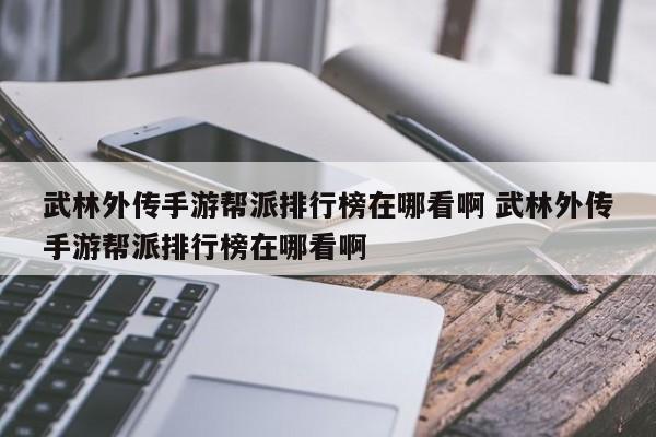 武林外传手游帮派排行榜在哪看啊 武林外传手游帮派排行榜在哪看啊-第1张图片