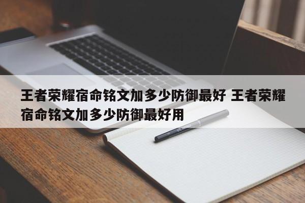 王者荣耀宿命铭文加多少防御最好 王者荣耀宿命铭文加多少防御最好用-第1张图片