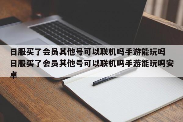 日服买了会员其他号可以联机吗手游能玩吗 日服买了会员其他号可以联机吗手游能玩吗安卓-第1张图片