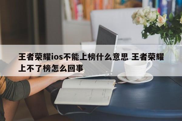 王者荣耀ios不能上榜什么意思 王者荣耀上不了榜怎么回事-第1张图片