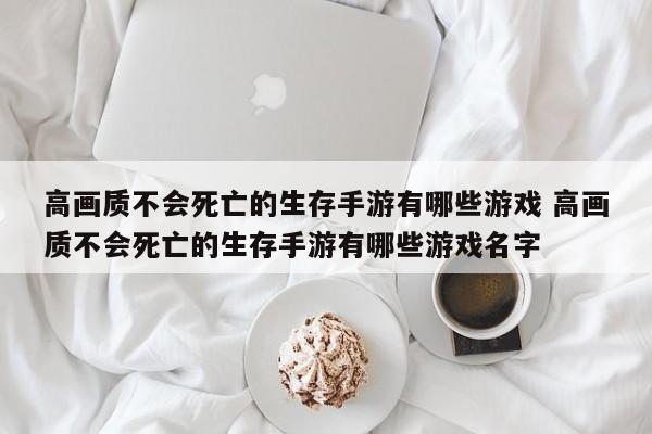 高画质不会死亡的生存手游有哪些游戏 高画质不会死亡的生存手游有哪些游戏名字-第1张图片