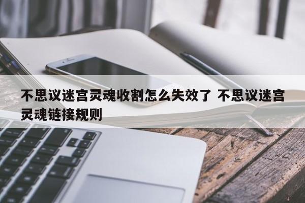 不思议迷宫灵魂收割怎么失效了 不思议迷宫灵魂链接规则-第1张图片