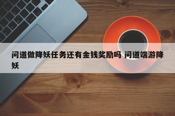 问道做降妖任务还有金钱奖励吗 问道端游降妖-第1张图片