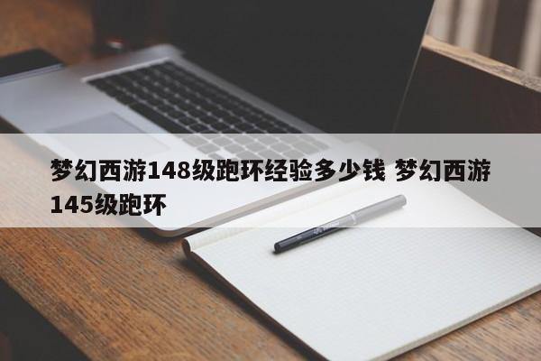 梦幻西游148级跑环经验多少钱 梦幻西游145级跑环-第1张图片