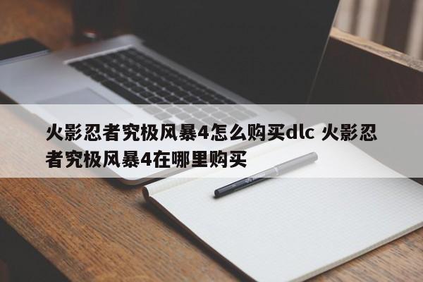 火影忍者究极风暴4怎么购买dlc 火影忍者究极风暴4在哪里购买-第1张图片