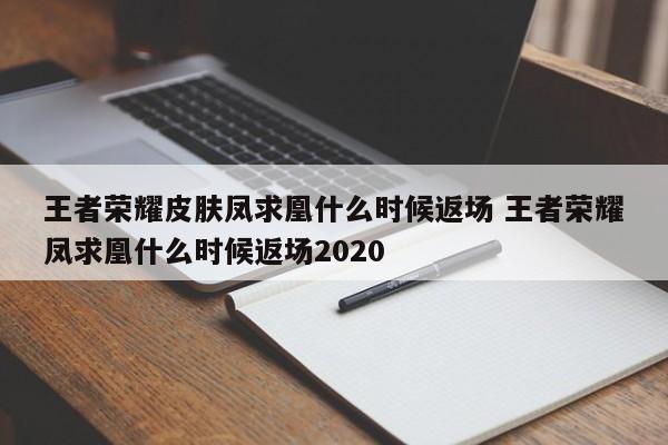 王者荣耀皮肤凤求凰什么时候返场 王者荣耀凤求凰什么时候返场2020-第1张图片