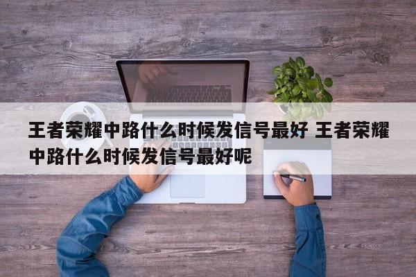 王者荣耀中路什么时候发信号最好 王者荣耀中路什么时候发信号最好呢-第1张图片