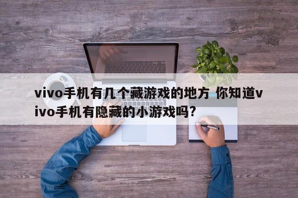 vivo手机有几个藏游戏的地方 你知道vivo手机有隐藏的小游戏吗?-第1张图片