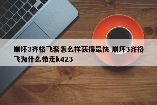 崩坏3齐格飞套怎么样获得最快 崩坏3齐格飞为什么带走k423-第1张图片