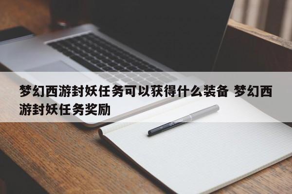 梦幻西游封妖任务可以获得什么装备 梦幻西游封妖任务奖励-第1张图片