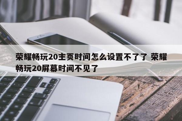 荣耀畅玩20主页时间怎么设置不了了 荣耀畅玩20屏幕时间不见了-第1张图片