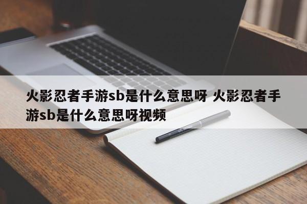 火影忍者手游sb是什么意思呀 火影忍者手游sb是什么意思呀视频-第1张图片