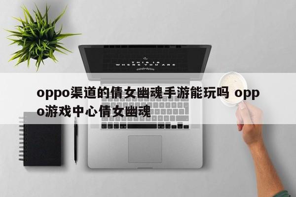 oppo渠道的倩女幽魂手游能玩吗 oppo游戏中心倩女幽魂-第1张图片