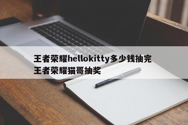 王者荣耀hellokitty多少钱抽完 王者荣耀猫哥抽奖-第1张图片