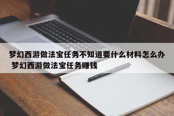 梦幻西游做法宝任务不知道要什么材料怎么办 梦幻西游做法宝任务赚钱-第1张图片