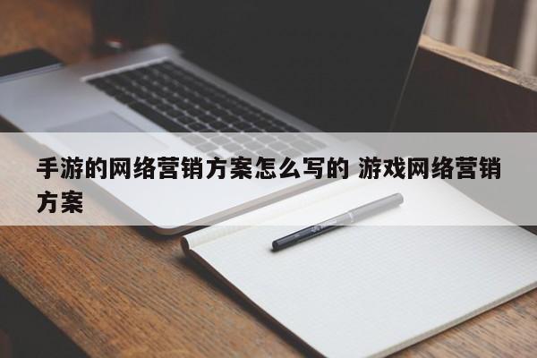 手游的网络营销方案怎么写的 游戏网络营销方案-第1张图片