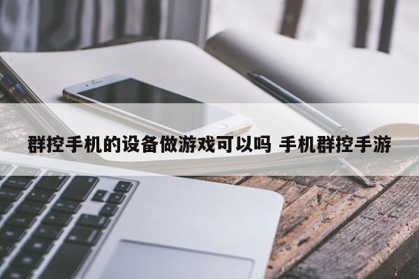 群控手机的设备做游戏可以吗 手机群控手游-第1张图片